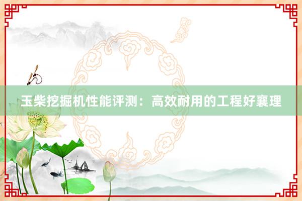 玉柴挖掘机性能评测：高效耐用的工程好襄理