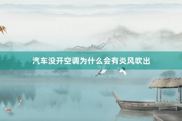 汽车没开空调为什么会有炎风吹出