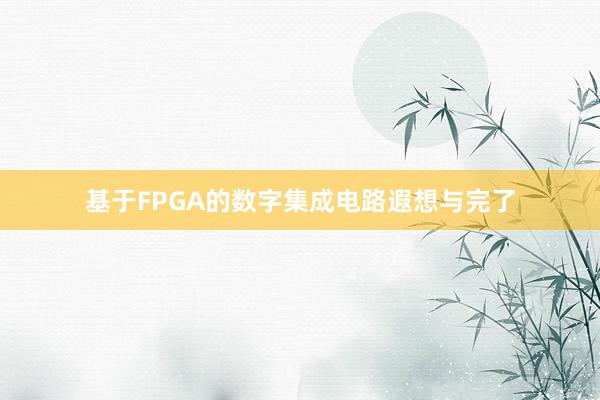 基于FPGA的数字集成电路遐想与完了